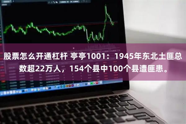 股票怎么开通杠杆 亭亭1001：1945年东北土匪总数超22万人，154个县中100个县遭匪患。