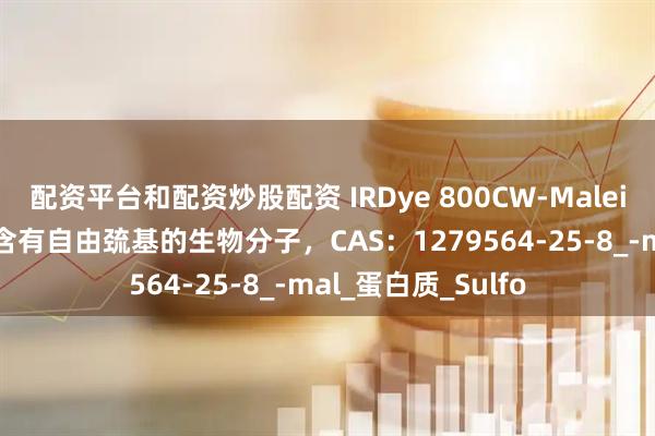 配资平台和配资炒股配资 IRDye 800CW-Maleimide可用于标记含有自由巯基的生物分子，CAS：1279564-25-8_-mal_蛋白质_Sulfo