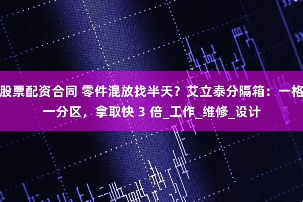 股票配资合同 零件混放找半天？艾立泰分隔箱：一格一分区，拿取快 3 倍_工作_维修_设计