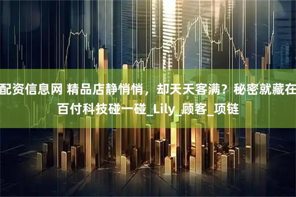 配资信息网 精品店静悄悄，却天天客满？秘密就藏在百付科技碰一碰_Lily_顾客_项链