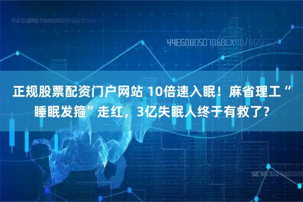 正规股票配资门户网站 10倍速入眠！麻省理工“睡眠发箍”走红，3亿失眠人终于有救了？